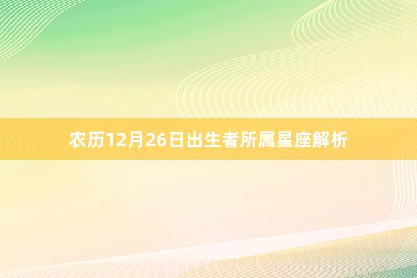 农历12月26日出生者所属星座解析