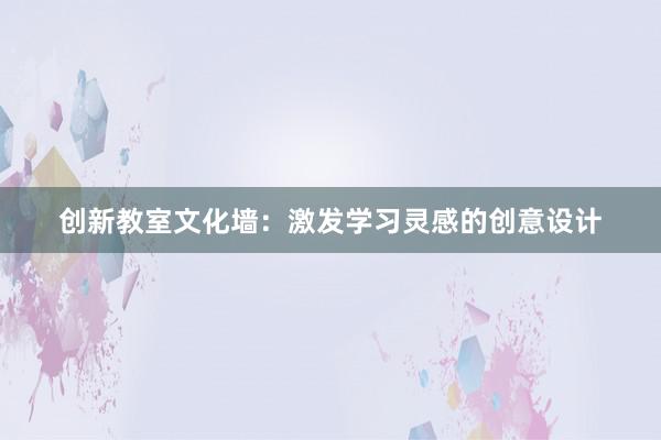 创新教室文化墙：激发学习灵感的创意设计