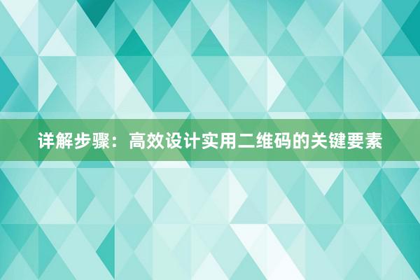 详解步骤：高效设计实用二维码的关键要素