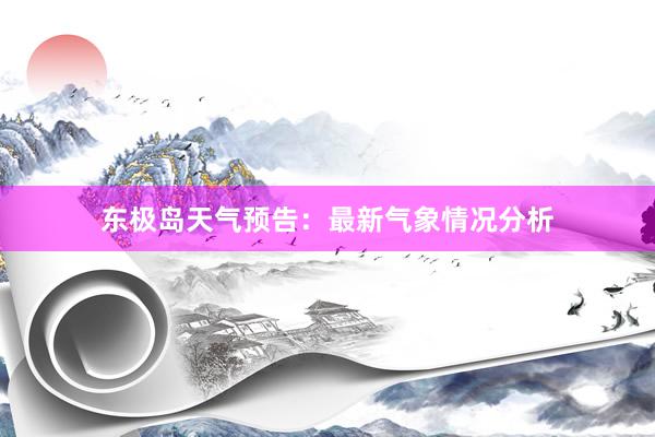 东极岛天气预告：最新气象情况分析