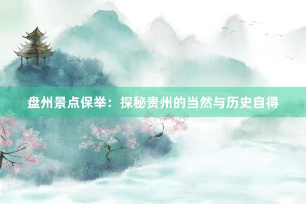 盘州景点保举：探秘贵州的当然与历史自得